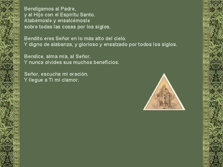 Bendigamos al Padre, y al Hijo con el Espíritu Santo. Alabémosle y ensalcémosle sobre