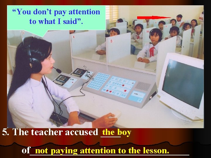 “You don’t pay attention to what I said”. not paying attention to the lesson. “You don’t pay attention to what I said”. not paying attention to the lesson.