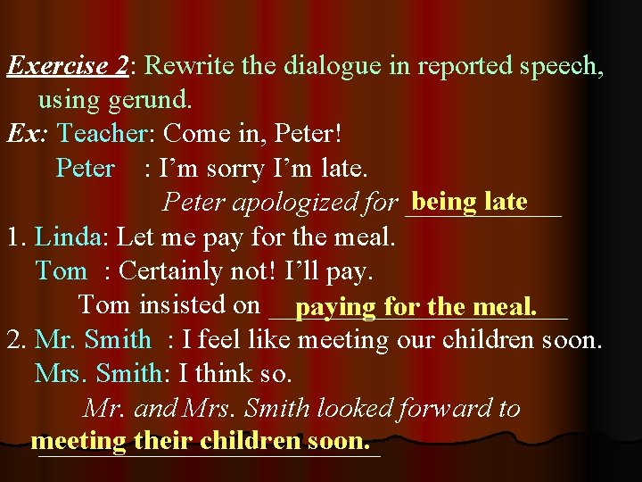 Exercise 2: Rewrite the dialogue in reported speech, using gerund. Ex: Teacher: Come in, Exercise 2: Rewrite the dialogue in reported speech, using gerund. Ex: Teacher: Come in,