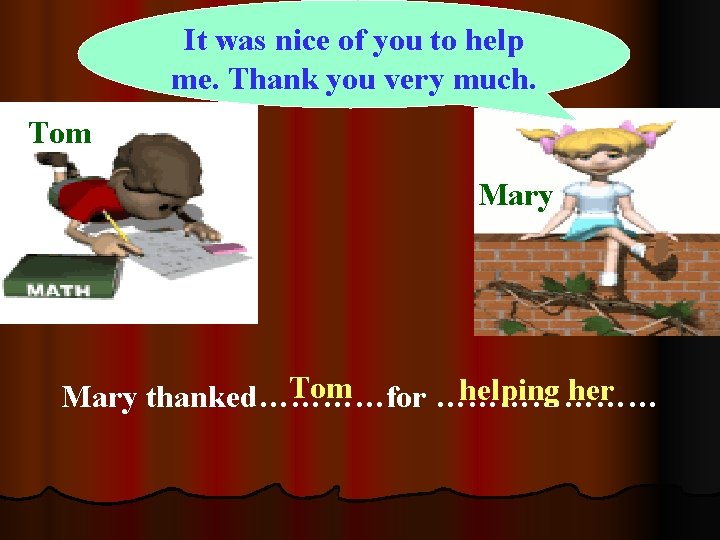It was nice of you to help me. Thank you very much. Tom Mary It was nice of you to help me. Thank you very much. Tom Mary