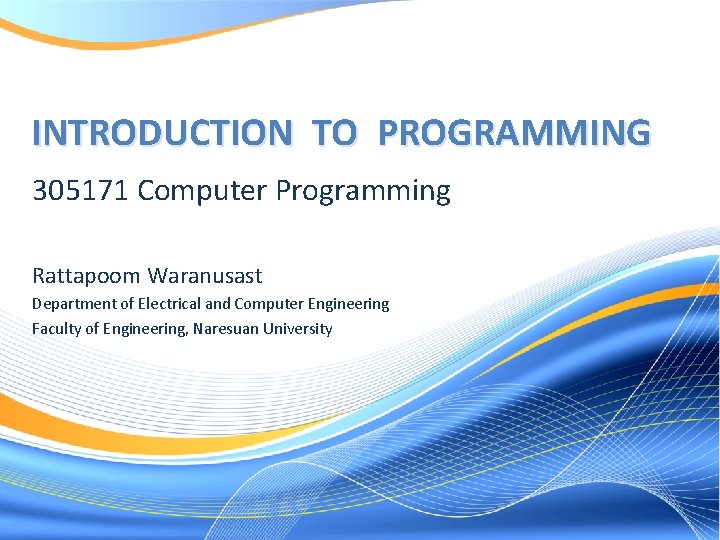 INTRODUCTION TO PROGRAMMING 305171 Computer Programming Rattapoom Waranusast Department of Electrical and Computer Engineering