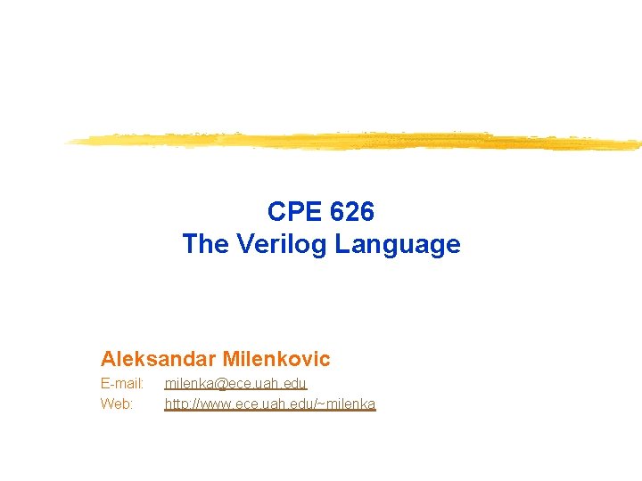 CPE 626 The Verilog Language Aleksandar Milenkovic E-mail: Web: milenka@ece. uah. edu http: //www.
