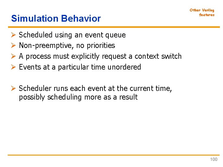 Simulation Behavior Ø Ø Other Verilog features Scheduled using an event queue Non-preemptive, no