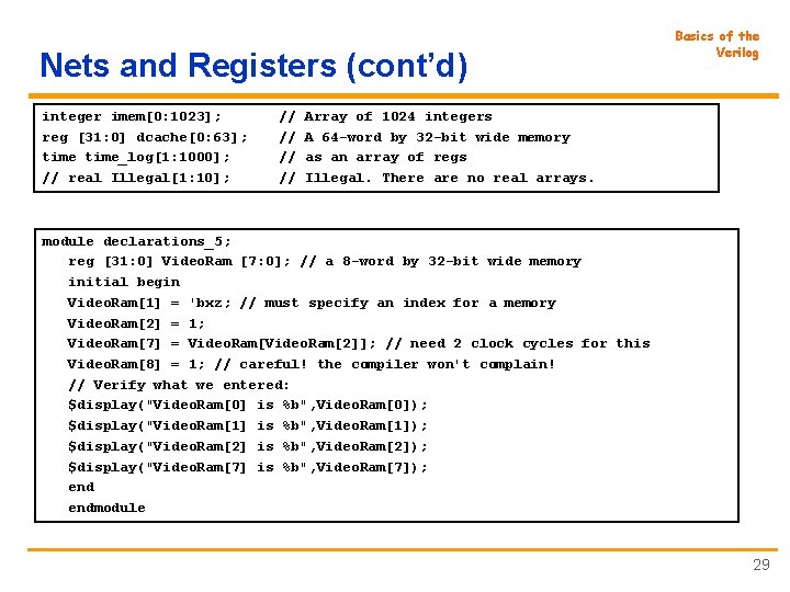 Nets and Registers (cont’d) integer imem[0: 1023]; reg [31: 0] dcache[0: 63]; time_log[1: 1000];