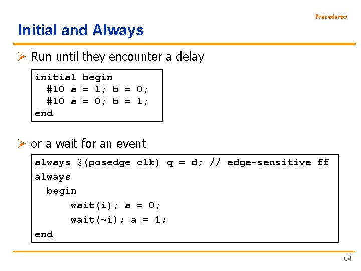 Procedures Initial and Always Ø Run until they encounter a delay initial begin #10