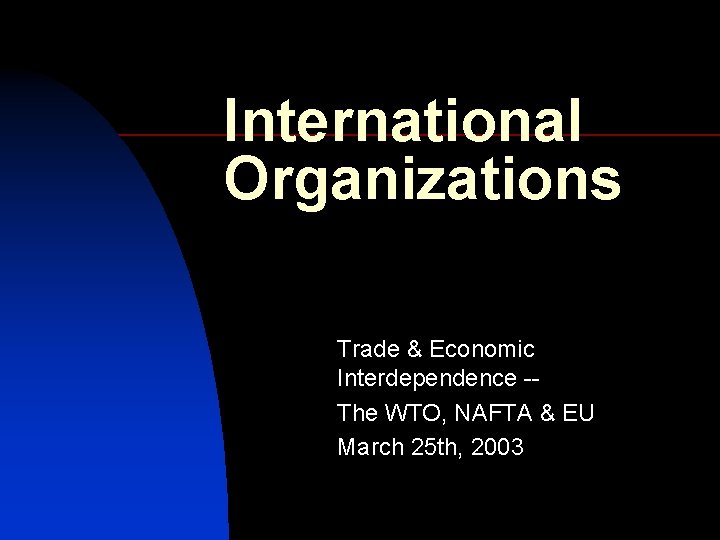 International Organizations Trade & Economic Interdependence -The WTO, NAFTA & EU March 25 th,