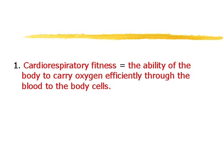 1. Cardiorespiratory fitness = the ability of the body to carry oxygen efficiently through