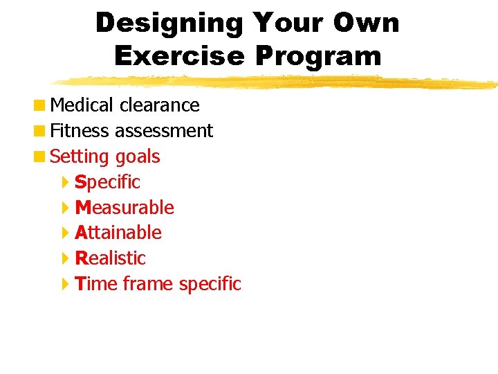 Designing Your Own Exercise Program <Medical clearance <Fitness assessment <Setting goals 4 Specific 4