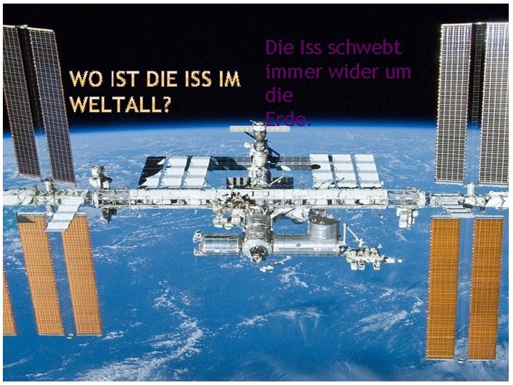 Die Iss schwebt immer wider um die Erde. 