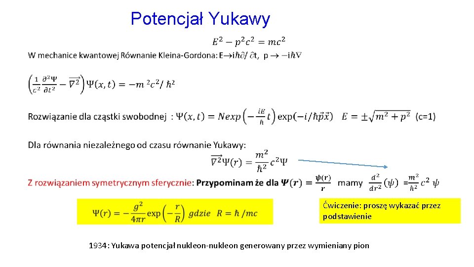 Potencjał Yukawy • Ćwiczenie: proszę wykazać przez podstawienie 1934: Yukawa potencjał nukleon-nukleon generowany przez