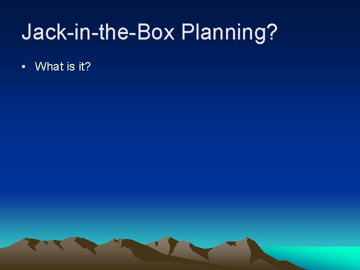 Jack-in-the-Box Planning? • What is it? 