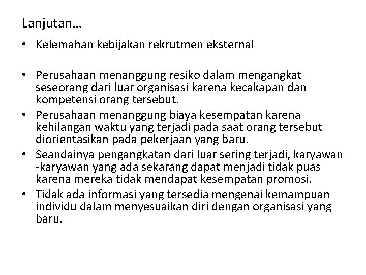 Lanjutan… • Kelemahan kebijakan rekrutmen eksternal • Perusahaan menanggung resiko dalam mengangkat seseorang dari