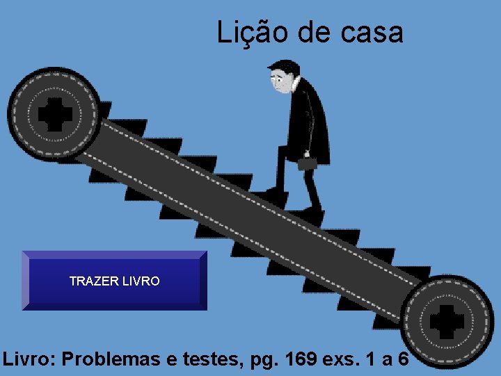 Lição de casa TRAZER LIVRO Livro: Problemas e testes, pg. 169 exs. 1 a