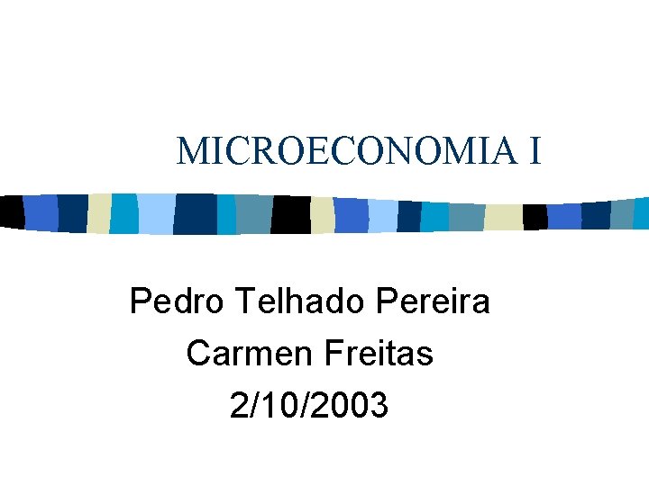 MICROECONOMIA I Pedro Telhado Pereira Carmen Freitas 2/10/2003 