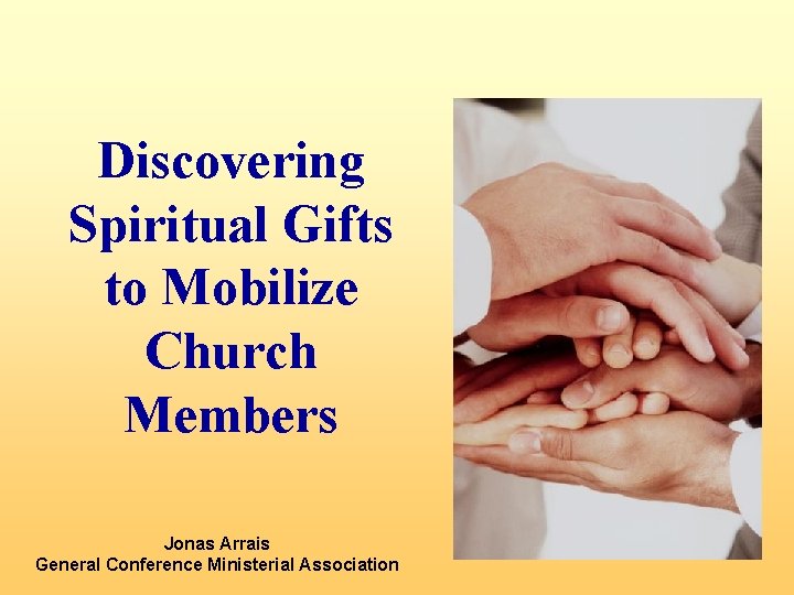Discovering Spiritual Gifts to Mobilize Church Members Jonas Arrais General Conference Ministerial Association 