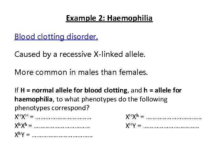 Example 2: Haemophilia Blood clotting disorder. Caused by a recessive X-linked allele. More common