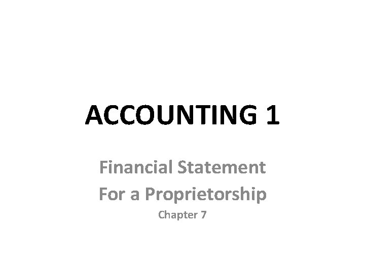 ACCOUNTING 1 Financial Statement For a Proprietorship Chapter 7 