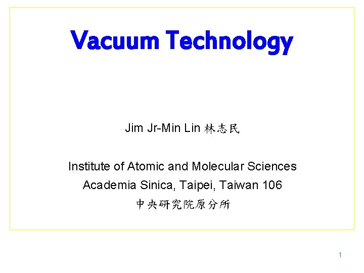 Vacuum Technology Jim Jr-Min Lin 林志民 Institute of Atomic and Molecular Sciences Academia Sinica,