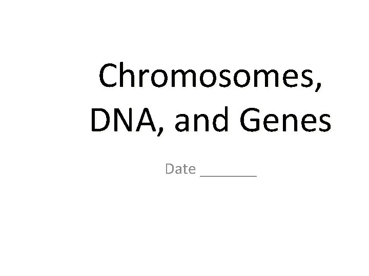 Chromosomes, DNA, and Genes Date _______ 