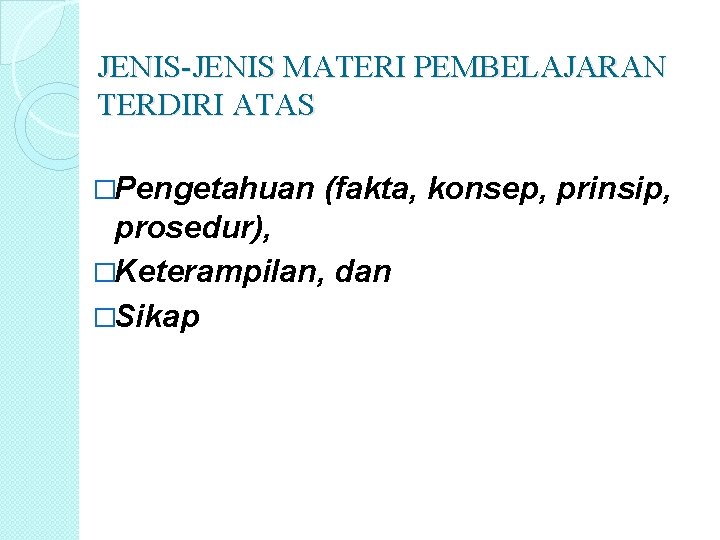 JENIS-JENIS MATERI PEMBELAJARAN TERDIRI ATAS �Pengetahuan (fakta, konsep, prinsip, prosedur), �Keterampilan, dan �Sikap 