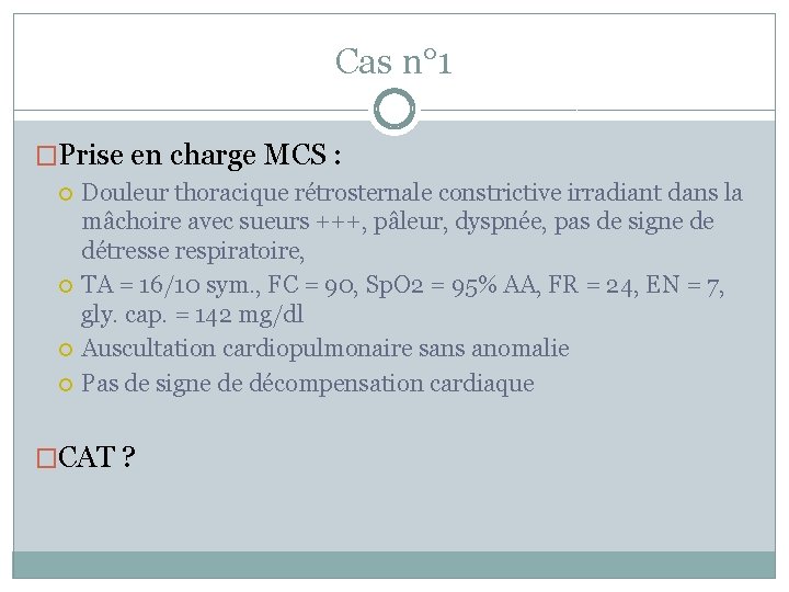 Cas n° 1 �Prise en charge MCS : Douleur thoracique rétrosternale constrictive irradiant dans