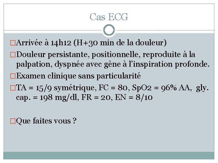 Cas ECG �Arrivée à 14 h 12 (H+30 min de la douleur) �Douleur persistante,