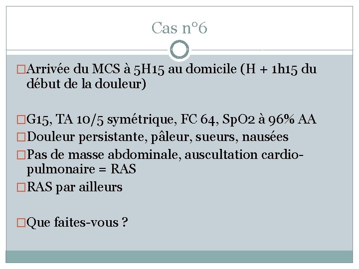 Cas n° 6 �Arrivée du MCS à 5 H 15 au domicile (H +