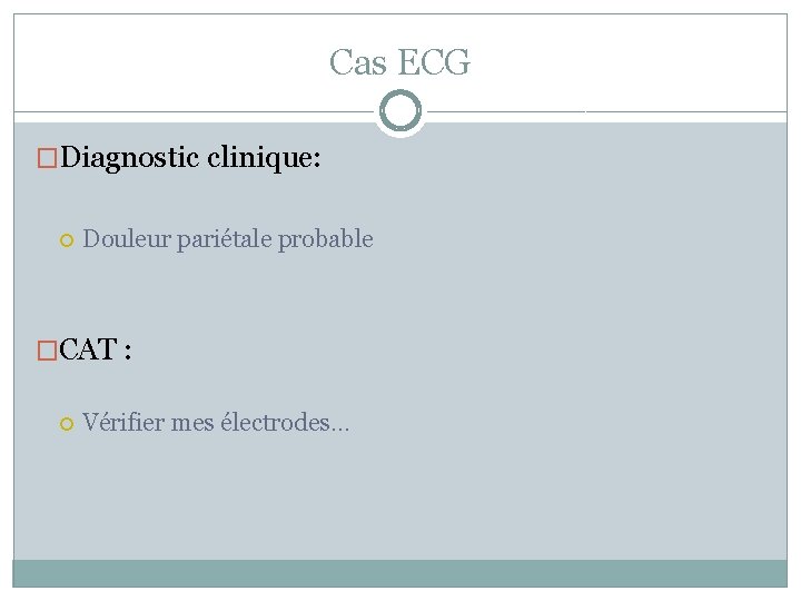 Cas ECG �Diagnostic clinique: Douleur pariétale probable �CAT : Vérifier mes électrodes… 