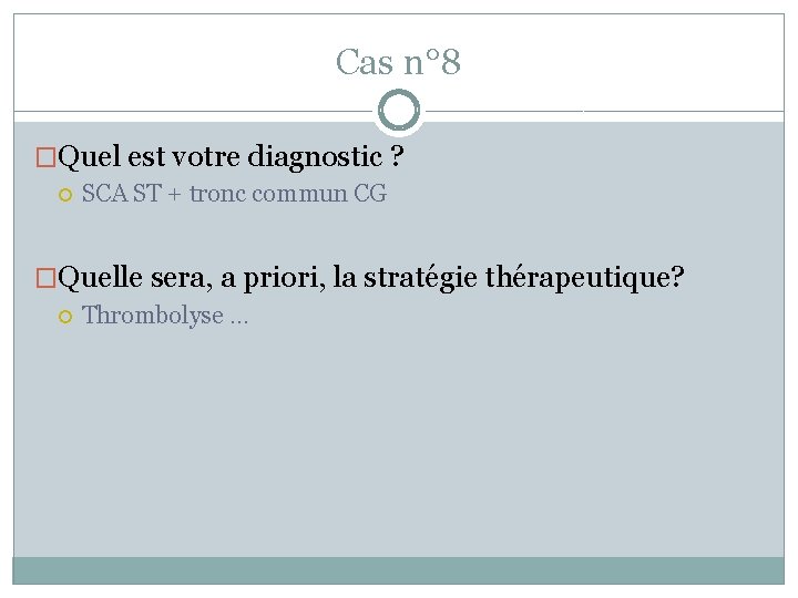 Cas n° 8 �Quel est votre diagnostic ? SCA ST + tronc commun CG