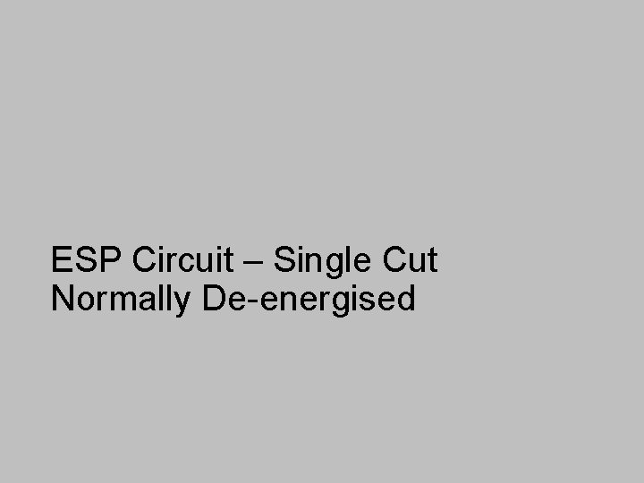 ESP Circuit – Single Cut Normally De-energised 