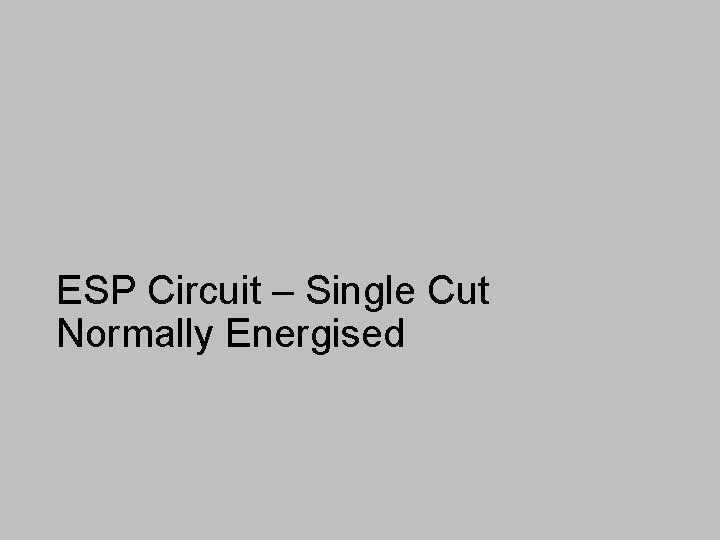 ESP Circuit – Single Cut Normally Energised 