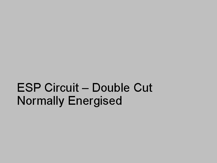 ESP Circuit – Double Cut Normally Energised 