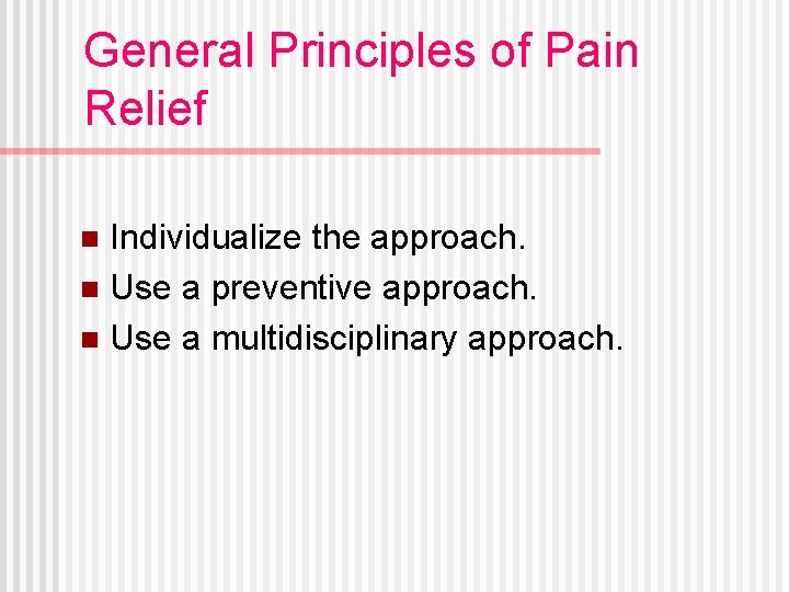 General Principles of Pain Relief Individualize the approach. n Use a preventive approach. n