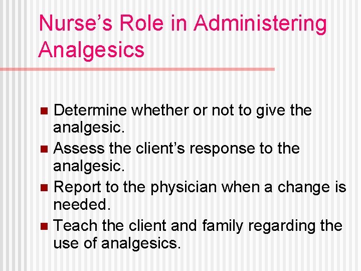 Nurse’s Role in Administering Analgesics Determine whether or not to give the analgesic. n