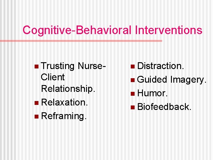 Cognitive-Behavioral Interventions n Trusting Nurse- Client Relationship. n Relaxation. n Reframing. n Distraction. n