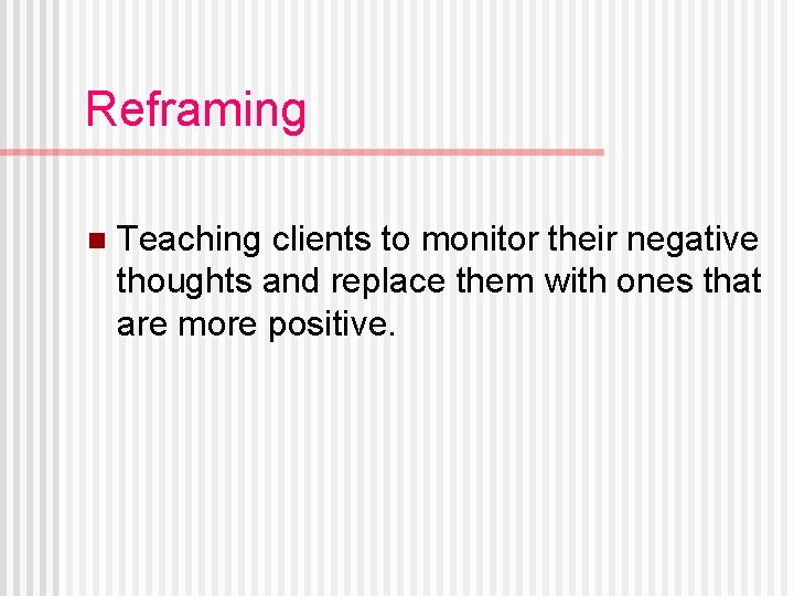 Reframing n Teaching clients to monitor their negative thoughts and replace them with ones