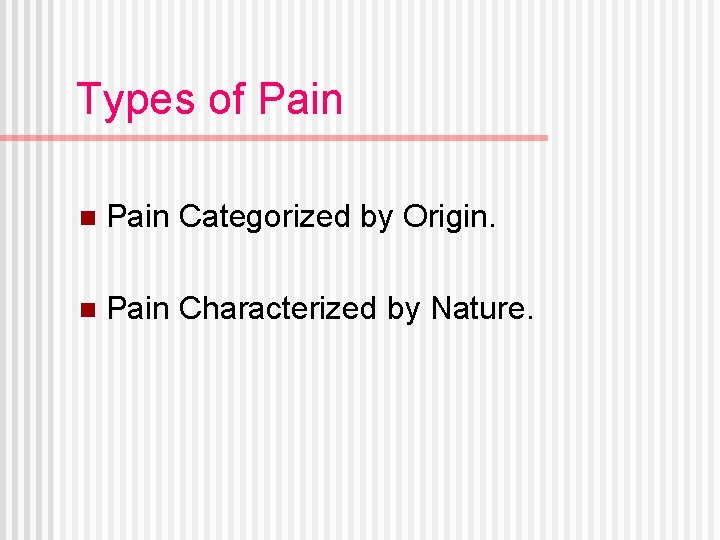 Types of Pain n Pain Categorized by Origin. n Pain Characterized by Nature. 