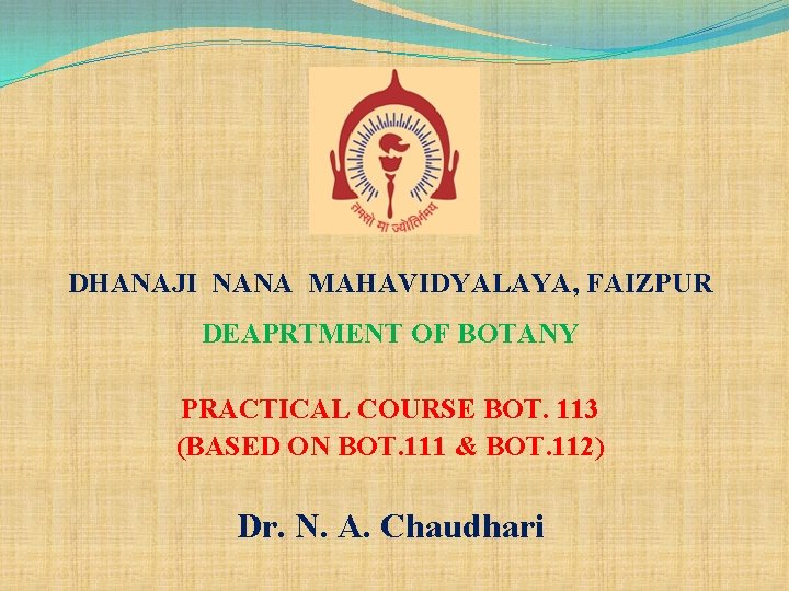 DHANAJI NANA MAHAVIDYALAYA, FAIZPUR DEAPRTMENT OF BOTANY PRACTICAL COURSE BOT. 113 (BASED ON BOT.