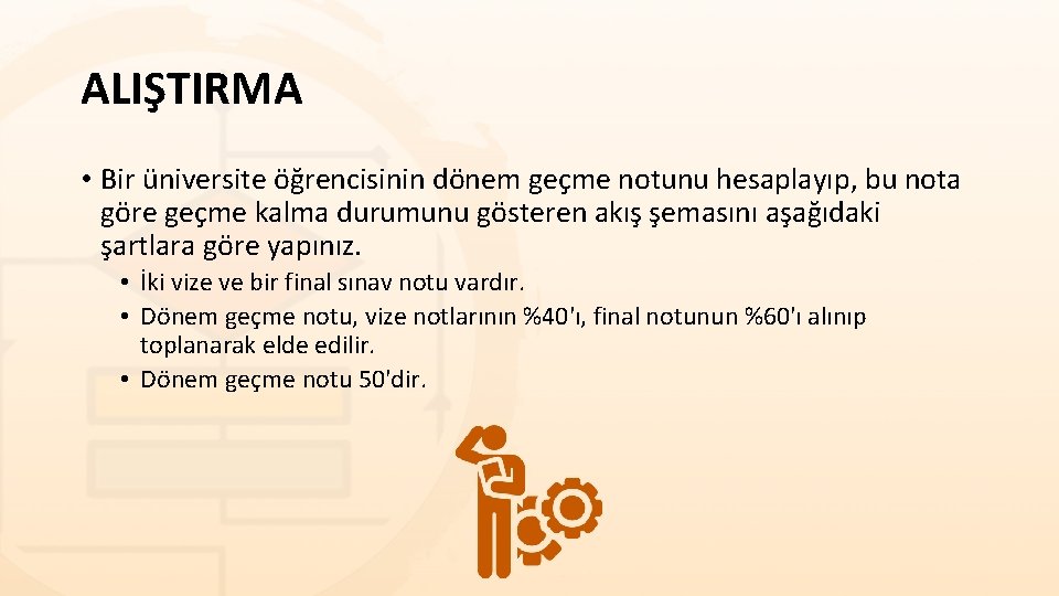 ALIŞTIRMA • Bir üniversite öğrencisinin dönem geçme notunu hesaplayıp, bu nota göre geçme kalma ALIŞTIRMA • Bir üniversite öğrencisinin dönem geçme notunu hesaplayıp, bu nota göre geçme kalma