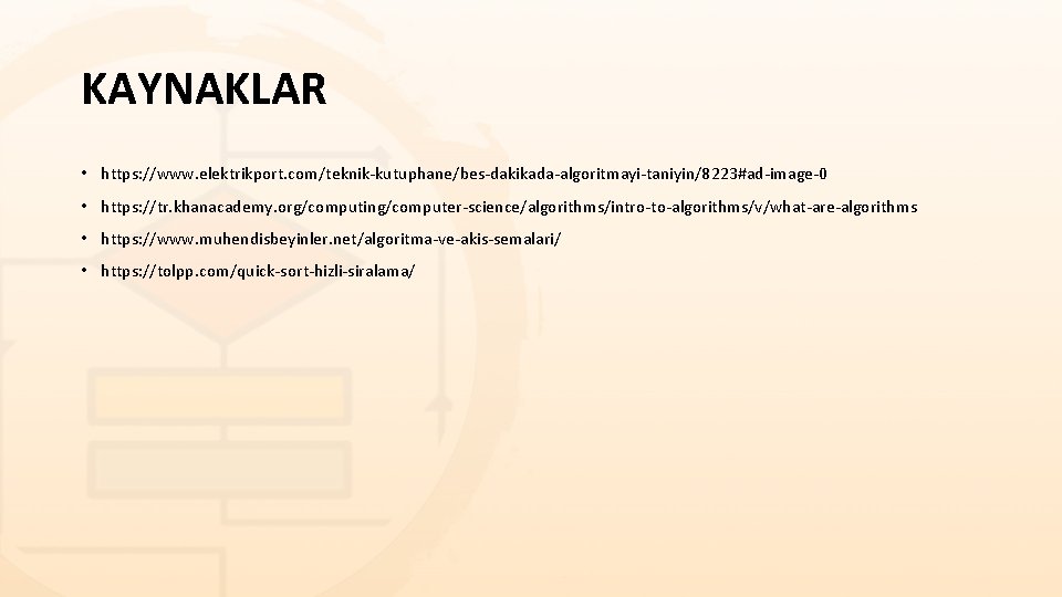KAYNAKLAR • https: //www. elektrikport. com/teknik-kutuphane/bes-dakikada-algoritmayi-taniyin/8223#ad-image-0 • https: //tr. khanacademy. org/computing/computer-science/algorithms/intro-to-algorithms/v/what-are-algorithms • https: //www. KAYNAKLAR • https: //www. elektrikport. com/teknik-kutuphane/bes-dakikada-algoritmayi-taniyin/8223#ad-image-0 • https: //tr. khanacademy. org/computing/computer-science/algorithms/intro-to-algorithms/v/what-are-algorithms • https: //www.