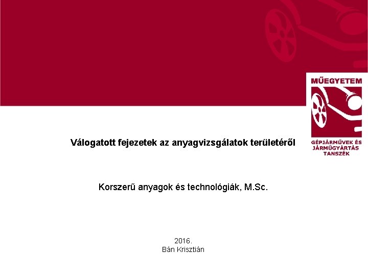 Válogatott fejezetek az anyagvizsgálatok területéről Korszerű anyagok és technológiák, M. Sc. 2016. Bán Krisztián