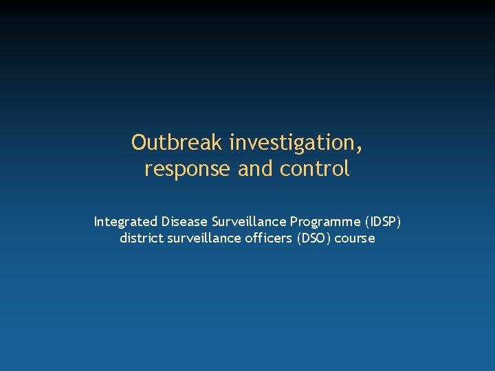 Outbreak investigation, response and control Integrated Disease Surveillance Programme (IDSP) district surveillance officers (DSO)