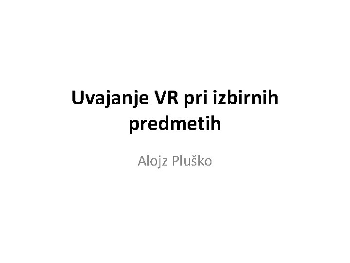 Uvajanje VR pri izbirnih predmetih Alojz Pluško 