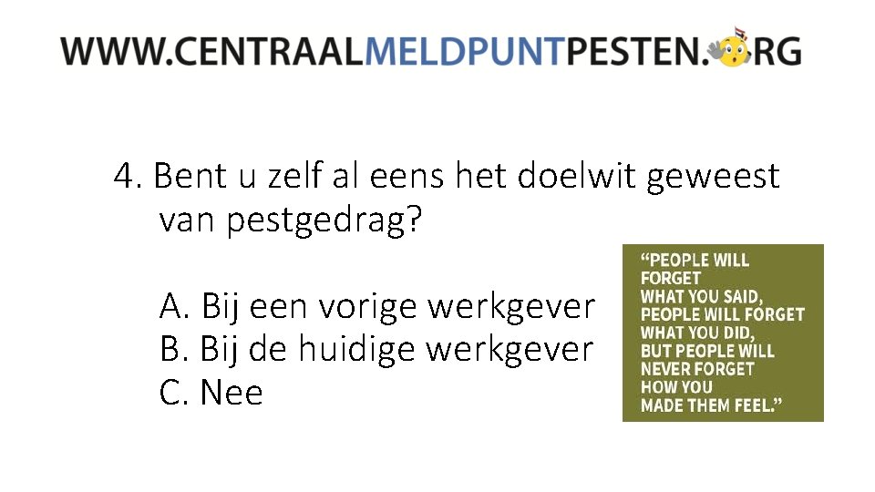 4. Bent u zelf al eens het doelwit geweest van pestgedrag? A. Bij een