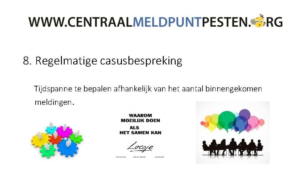 8. Regelmatige casusbespreking Tijdspanne te bepalen afhankelijk van het aantal binnengekomen meldingen. 