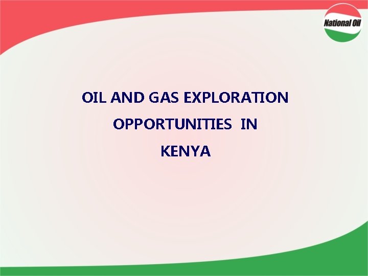 OIL AND GAS EXPLORATION OPPORTUNITIES IN KENYA OIL AND GAS EXPLORATION OPPORTUNITIES IN KENYA