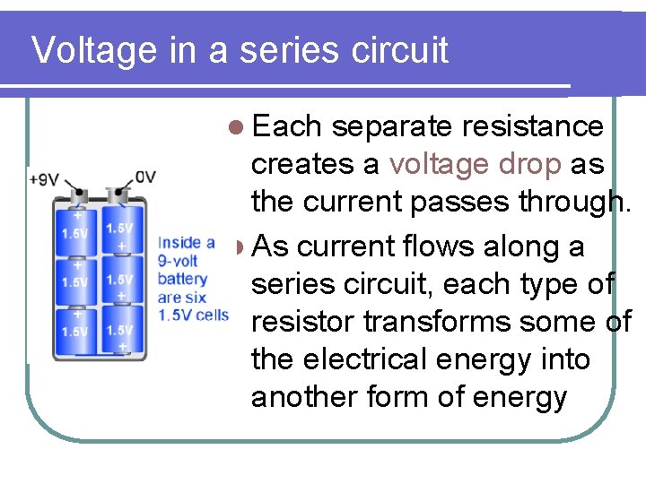 Voltage in a series circuit l Each separate resistance creates a voltage drop as