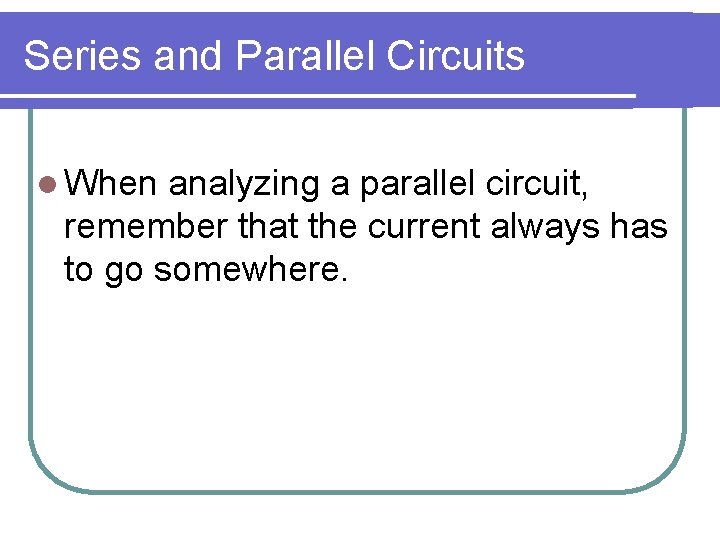 Series and Parallel Circuits l When analyzing a parallel circuit, remember that the current