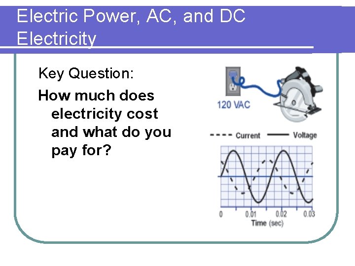 Electric Power, AC, and DC Electricity Key Question: How much does electricity cost and