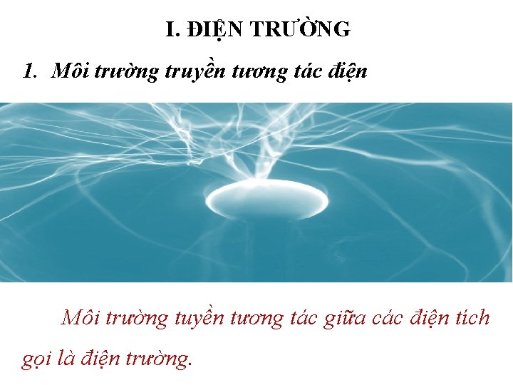 I. ĐIỆN TRƯỜNG 1. Môi trường truyền tương tác điện Môi trường tuyền tương